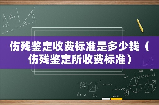 傷殘鑒定收費(fèi)標(biāo)準(zhǔn)是多少錢（傷殘鑒定所收費(fèi)標(biāo)準(zhǔn)）