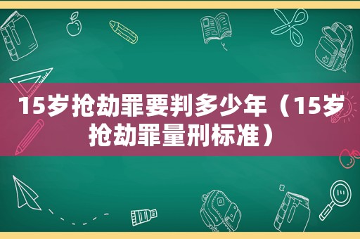 15歲搶劫罪要判多少年（15歲搶劫罪量刑標準）
