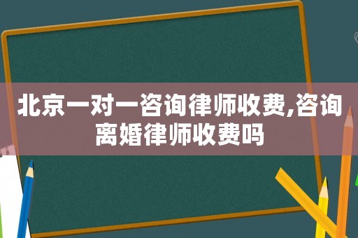 北京一對一咨詢律師收費(fèi),咨詢離婚律師收費(fèi)嗎