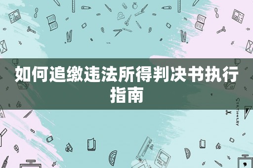 如何追繳違法所得判決書執行指南