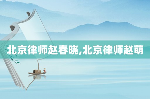 北京律師趙春曉,北京律師趙萌