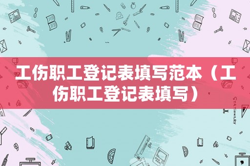 工傷職工登記表填寫范本（工傷職工登記表填寫）