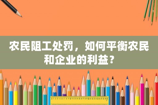 農民阻工處罰，如何平衡農民和企業的利益？