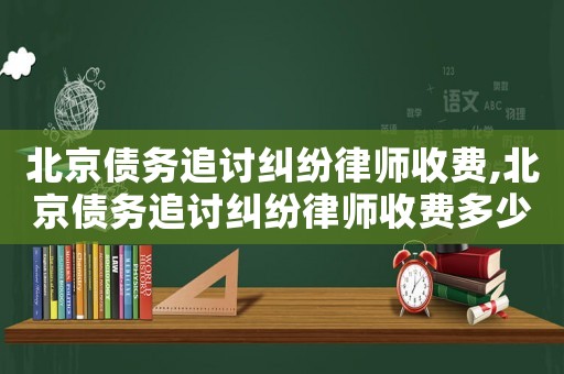 北京債務追討糾紛律師收費,北京債務追討糾紛律師收費多少錢