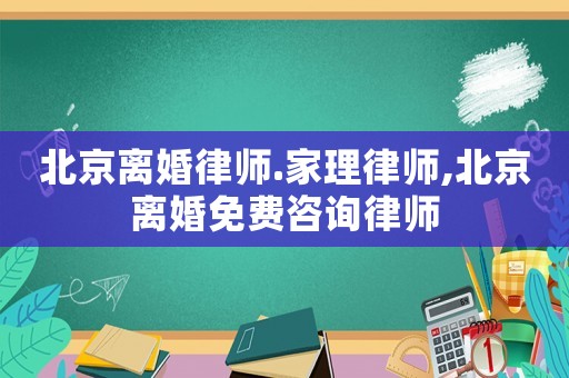 北京離婚律師.家理律師,北京離婚免費咨詢律師
