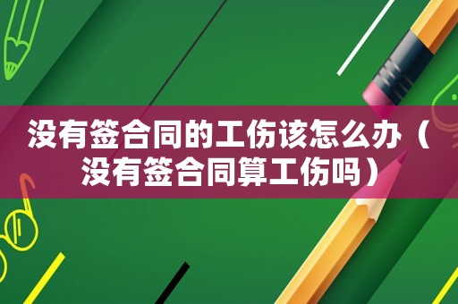 沒有簽合同的工傷該怎么辦（沒有簽合同算工傷嗎）