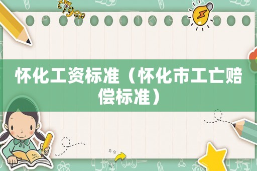 懷化工資標準（懷化市工亡賠償標準）