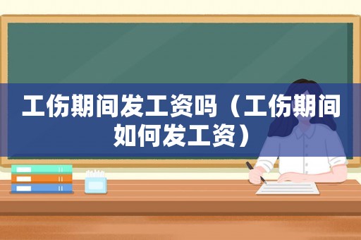 工傷期間發工資嗎（工傷期間如何發工資）