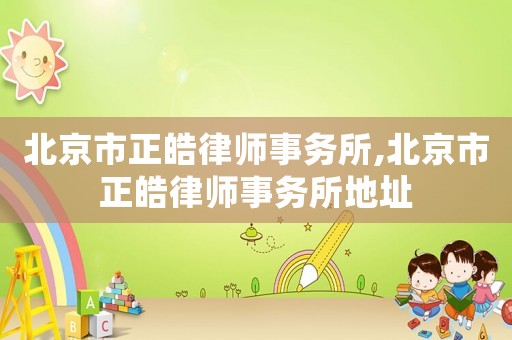 北京市正皓律師事務(wù)所,北京市正皓律師事務(wù)所地址