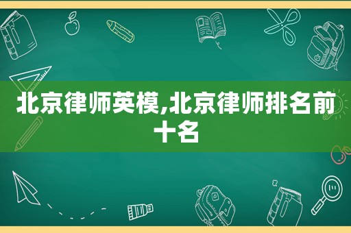 北京律師英模,北京律師排名前十名