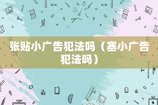 張貼小廣告犯法嗎（塞小廣告犯法嗎）