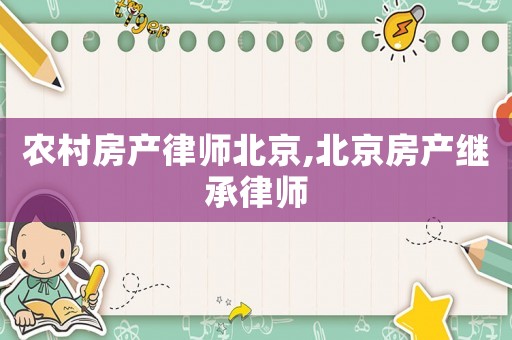 農村房產律師北京,北京房產繼承律師