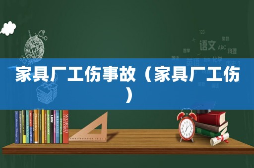 家具廠工傷事故（家具廠工傷）