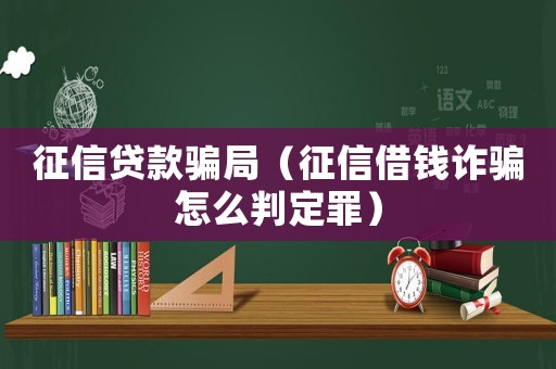 征信貸款騙局（征信借錢詐騙怎么判定罪）