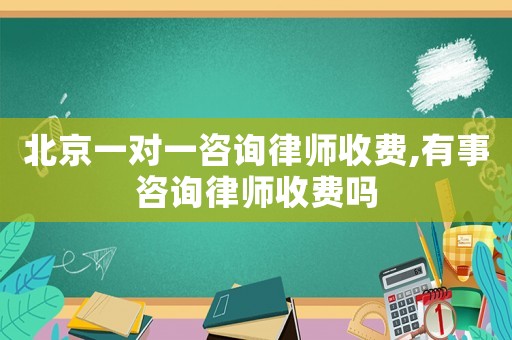 北京一對一咨詢律師收費,有事咨詢律師收費嗎