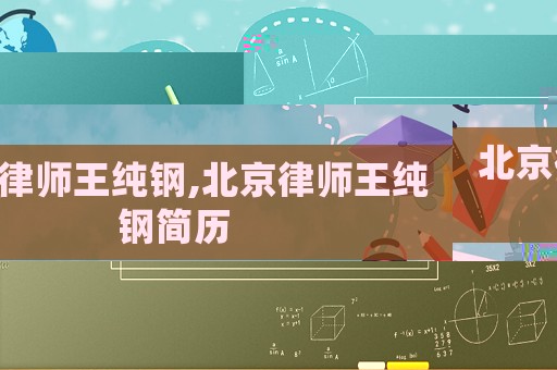 北京律師王純鋼,北京律師王純鋼簡(jiǎn)歷