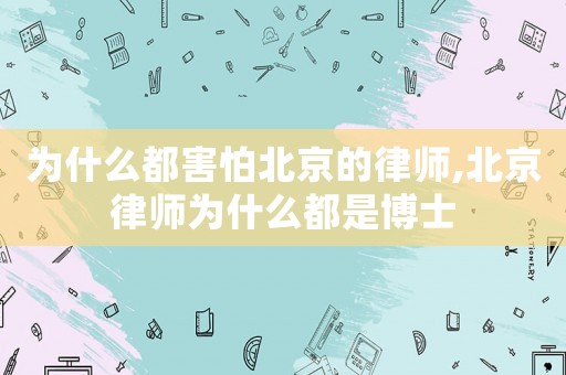 為什么都害怕北京的律師,北京律師為什么都是博士