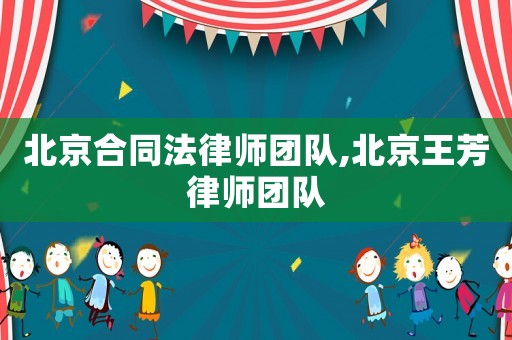 北京合同法律師團隊,北京王芳律師團隊