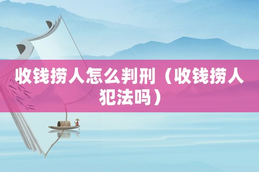 收錢撈人怎么判刑（收錢撈人犯法嗎）