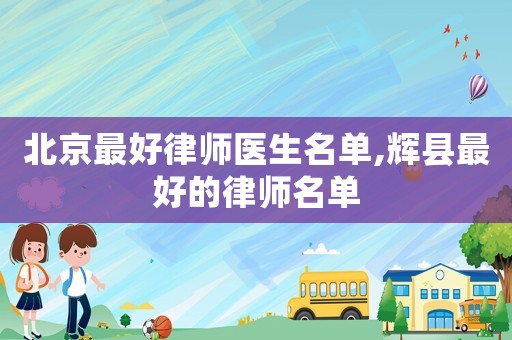 北京最好律師醫(yī)生名單,輝縣最好的律師名單