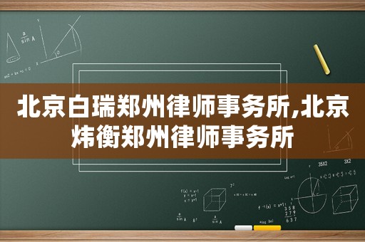 北京白瑞鄭州律師事務(wù)所,北京煒衡鄭州律師事務(wù)所