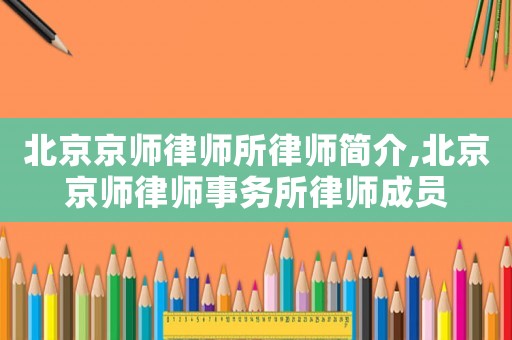 北京京師律師所律師簡介,北京京師律師事務所律師成員