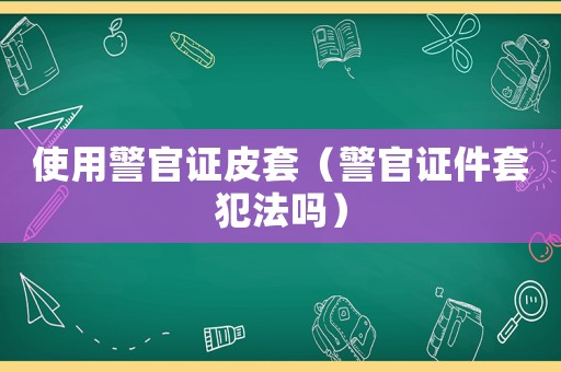 使用警官證皮套（警官證件套犯法嗎）
