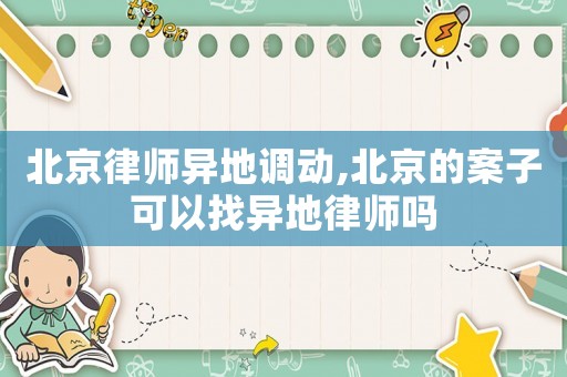 北京律師異地調(diào)動(dòng),北京的案子可以找異地律師嗎