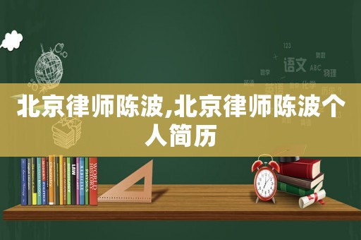 北京律師陳波,北京律師陳波個(gè)人簡(jiǎn)歷