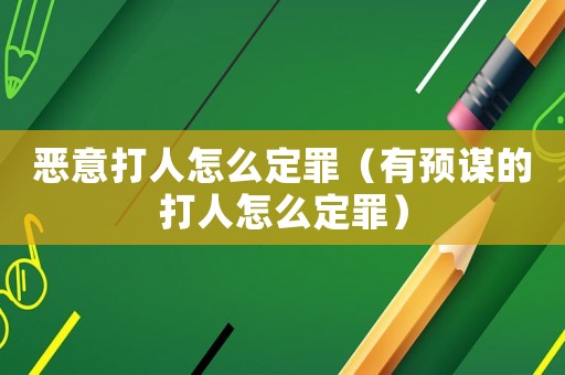 惡意打人怎么定罪（有預謀的打人怎么定罪）