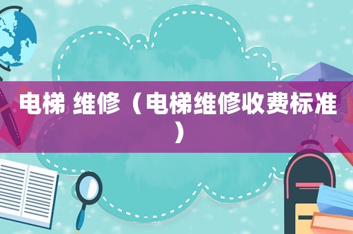 電梯 維修（電梯維修收費標準）