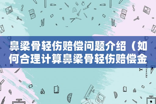 鼻梁骨輕傷賠償問題介紹（如何合理計算鼻梁骨輕傷賠償金額）