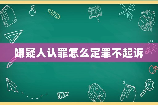 嫌疑人認罪怎么定罪不起訴