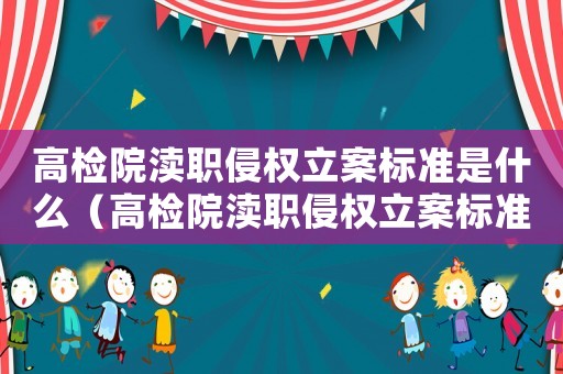高檢院瀆職侵權(quán)立案標(biāo)準(zhǔn)是什么（高檢院瀆職侵權(quán)立案標(biāo)準(zhǔn)）