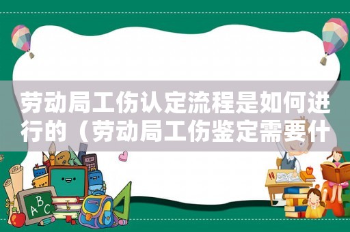 勞動局工傷認定流程是如何進行的（勞動局工傷鑒定需要什么手續）