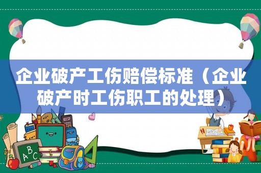 企業破產工傷賠償標準（企業破產時工傷職工的處理）