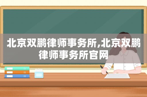 北京雙鵬律師事務所,北京雙鵬律師事務所官網