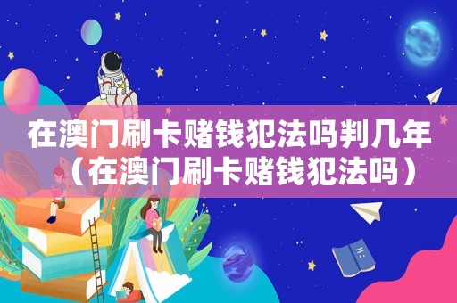 在澳門刷卡賭錢犯法嗎判幾年（在澳門刷卡賭錢犯法嗎）