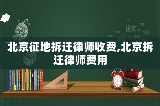 北京征地拆遷律師收費,北京拆遷律師費用
