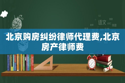北京購房糾紛律師代理費,北京房產律師費