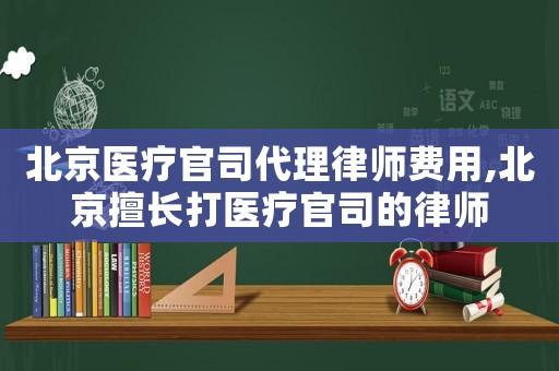北京醫療官司代理律師費用,北京擅長打醫療官司的律師