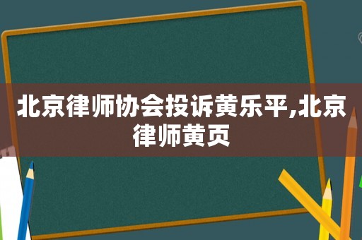 北京律師協會投訴黃樂平,北京律師黃頁