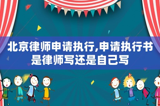 北京律師申請執(zhí)行,申請執(zhí)行書是律師寫還是自己寫