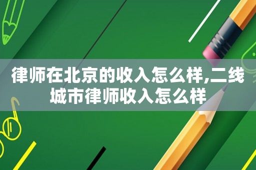 律師在北京的收入怎么樣,二線城市律師收入怎么樣