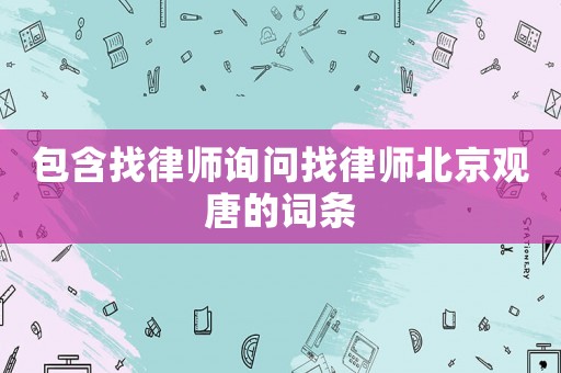 包含找律師詢問找律師北京觀唐的詞條