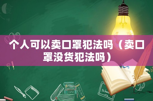 個人可以賣口罩犯法嗎（賣口罩沒貨犯法嗎）