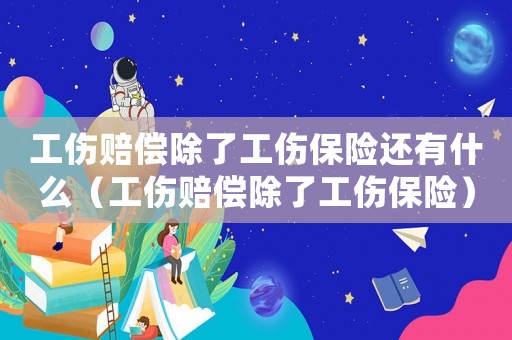 工傷賠償除了工傷保險還有什么（工傷賠償除了工傷保險）
