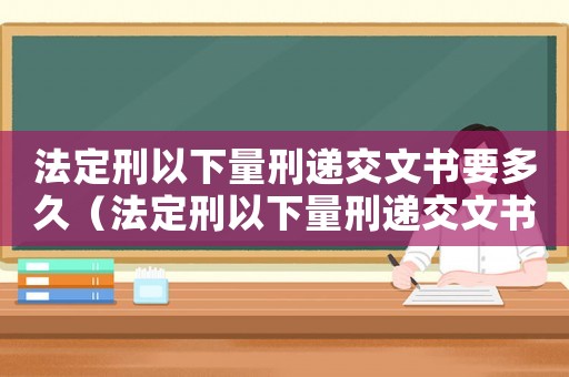 法定刑以下量刑遞交文書要多久（法定刑以下量刑遞交文書）