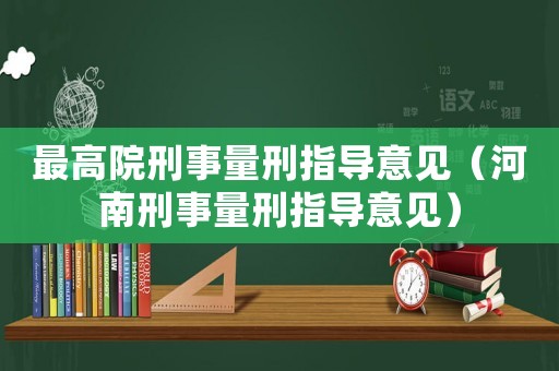 最高院刑事量刑指導(dǎo)意見(jiàn)（河南刑事量刑指導(dǎo)意見(jiàn)）
