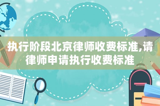 執行階段北京律師收費標準,請律師申請執行收費標準